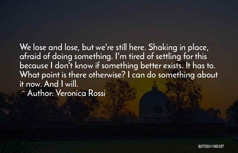 Veronica Rossi Quotes: We Lose And Lose, But We're Still Here. Shaking In Place, Afraid Of Doing Something. I'm Tired Of Settling For