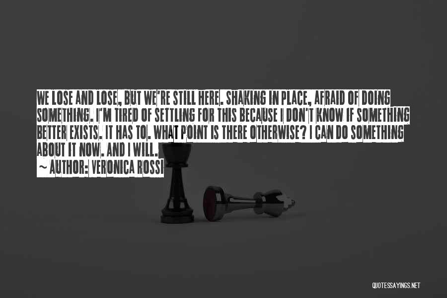 Veronica Rossi Quotes: We Lose And Lose, But We're Still Here. Shaking In Place, Afraid Of Doing Something. I'm Tired Of Settling For