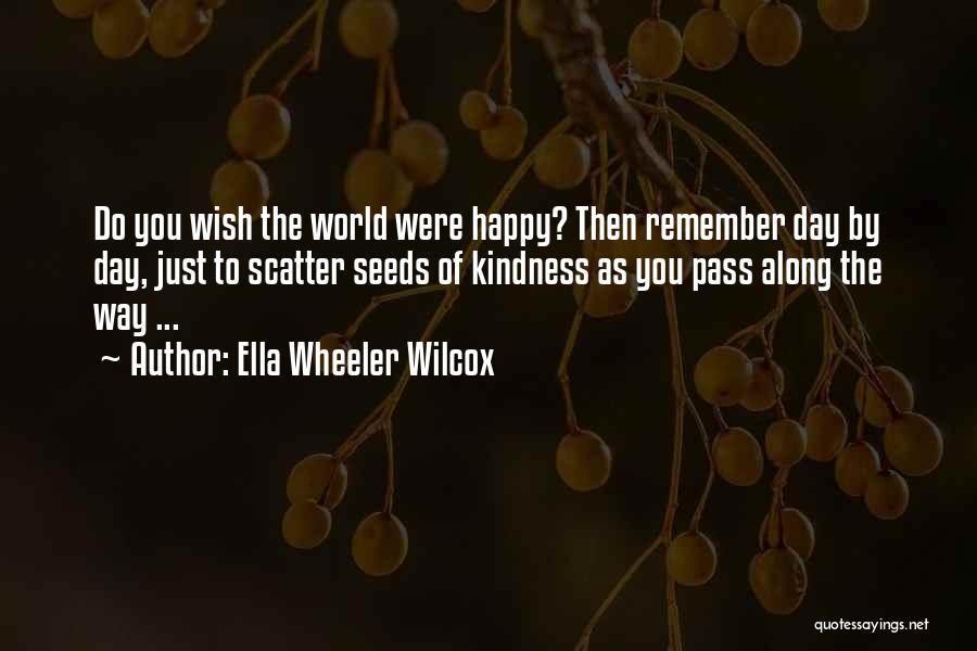 Ella Wheeler Wilcox Quotes: Do You Wish The World Were Happy? Then Remember Day By Day, Just To Scatter Seeds Of Kindness As You