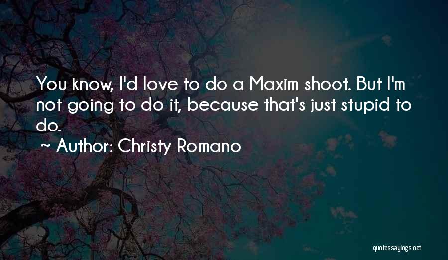 Christy Romano Quotes: You Know, I'd Love To Do A Maxim Shoot. But I'm Not Going To Do It, Because That's Just Stupid