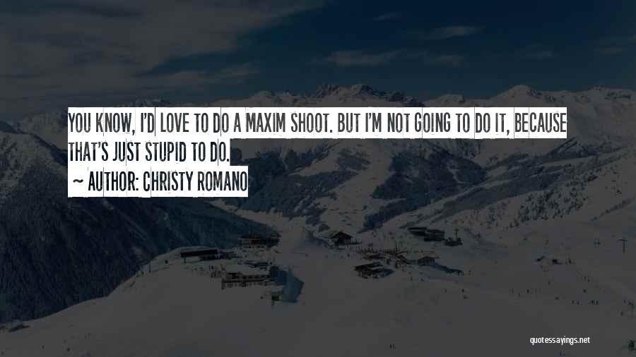 Christy Romano Quotes: You Know, I'd Love To Do A Maxim Shoot. But I'm Not Going To Do It, Because That's Just Stupid