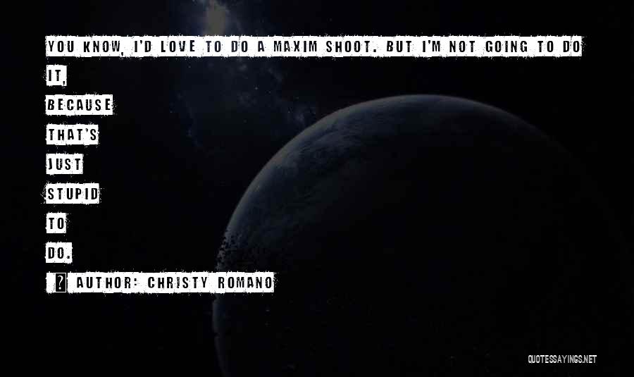Christy Romano Quotes: You Know, I'd Love To Do A Maxim Shoot. But I'm Not Going To Do It, Because That's Just Stupid