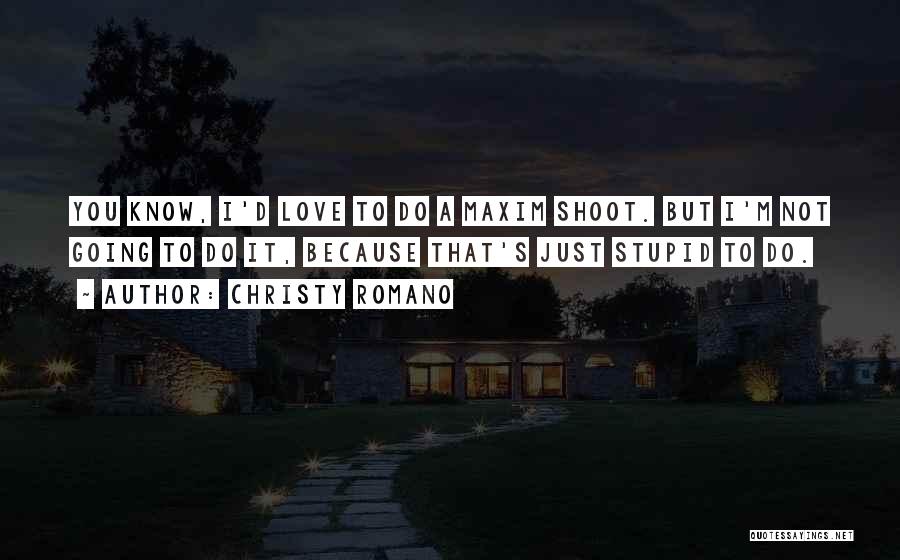 Christy Romano Quotes: You Know, I'd Love To Do A Maxim Shoot. But I'm Not Going To Do It, Because That's Just Stupid