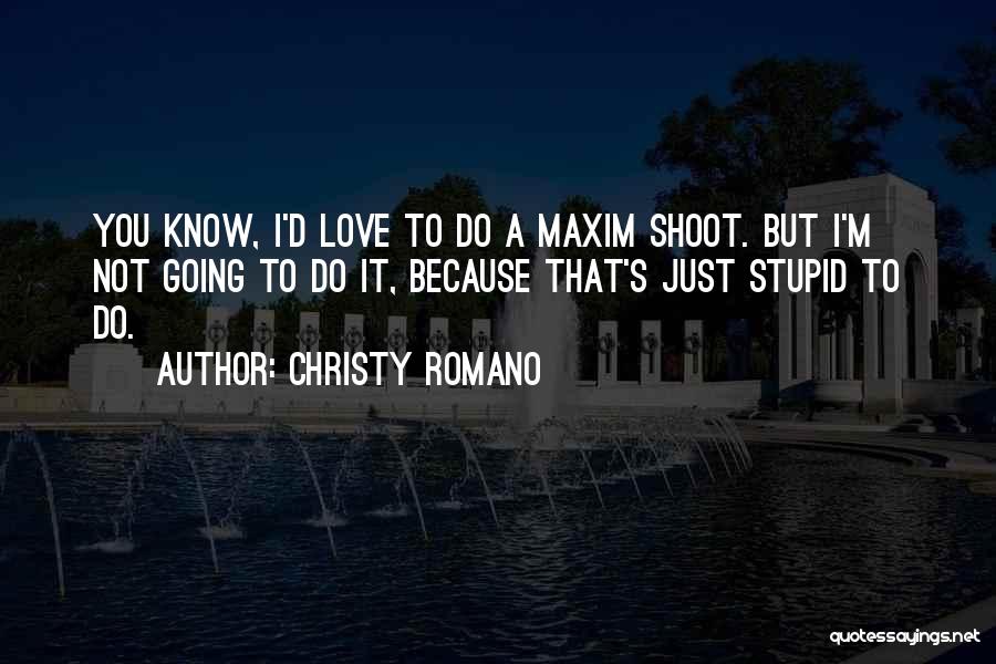 Christy Romano Quotes: You Know, I'd Love To Do A Maxim Shoot. But I'm Not Going To Do It, Because That's Just Stupid