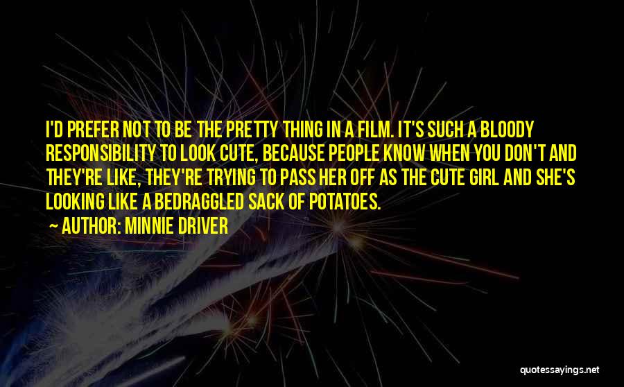 Minnie Driver Quotes: I'd Prefer Not To Be The Pretty Thing In A Film. It's Such A Bloody Responsibility To Look Cute, Because