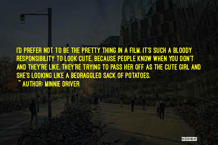 Minnie Driver Quotes: I'd Prefer Not To Be The Pretty Thing In A Film. It's Such A Bloody Responsibility To Look Cute, Because