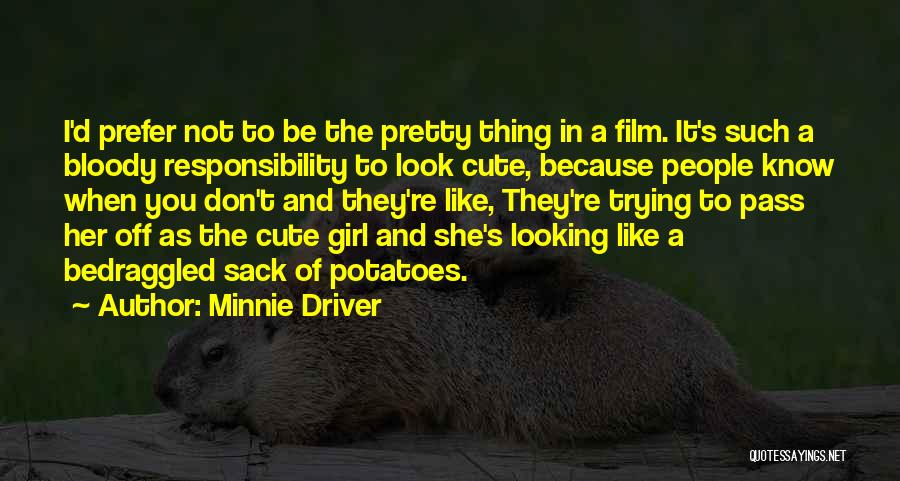 Minnie Driver Quotes: I'd Prefer Not To Be The Pretty Thing In A Film. It's Such A Bloody Responsibility To Look Cute, Because