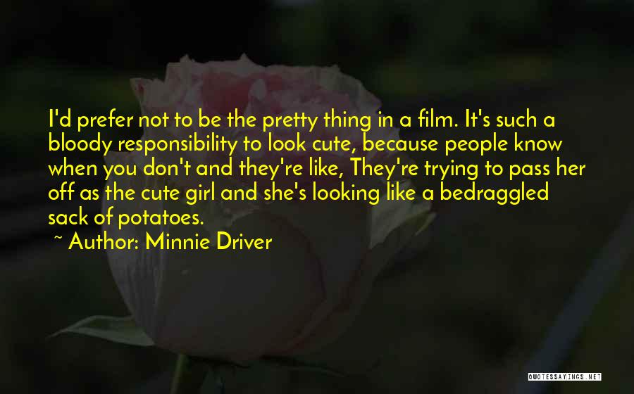 Minnie Driver Quotes: I'd Prefer Not To Be The Pretty Thing In A Film. It's Such A Bloody Responsibility To Look Cute, Because