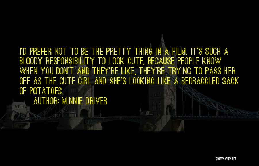 Minnie Driver Quotes: I'd Prefer Not To Be The Pretty Thing In A Film. It's Such A Bloody Responsibility To Look Cute, Because