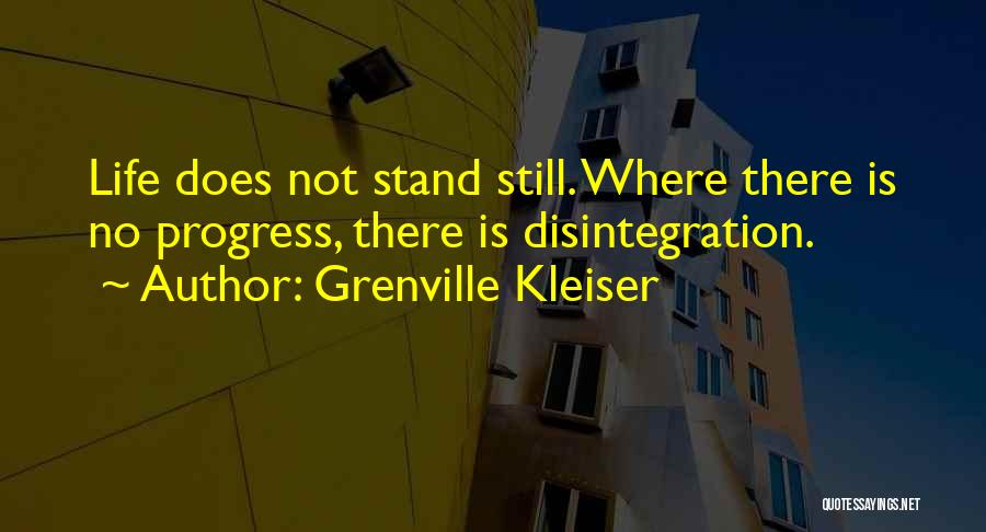 Grenville Kleiser Quotes: Life Does Not Stand Still. Where There Is No Progress, There Is Disintegration.