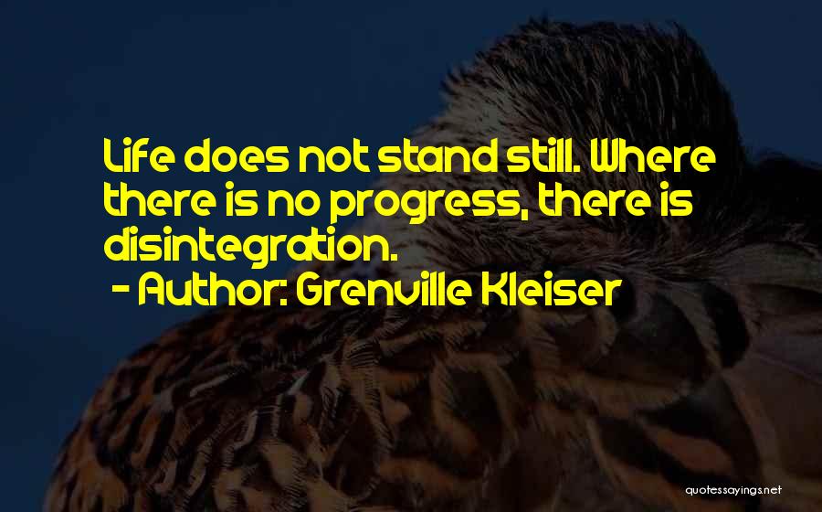 Grenville Kleiser Quotes: Life Does Not Stand Still. Where There Is No Progress, There Is Disintegration.