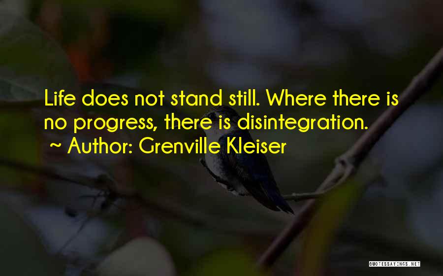 Grenville Kleiser Quotes: Life Does Not Stand Still. Where There Is No Progress, There Is Disintegration.