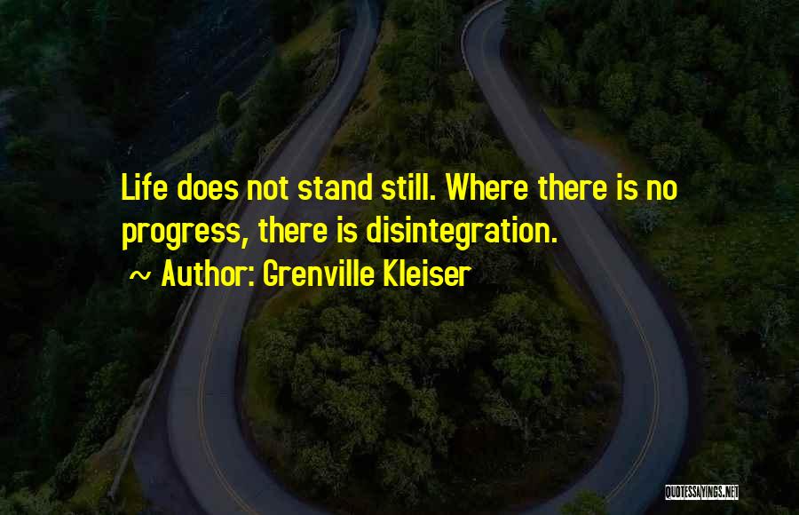 Grenville Kleiser Quotes: Life Does Not Stand Still. Where There Is No Progress, There Is Disintegration.