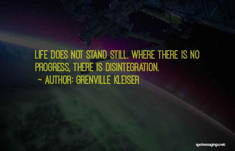 Grenville Kleiser Quotes: Life Does Not Stand Still. Where There Is No Progress, There Is Disintegration.