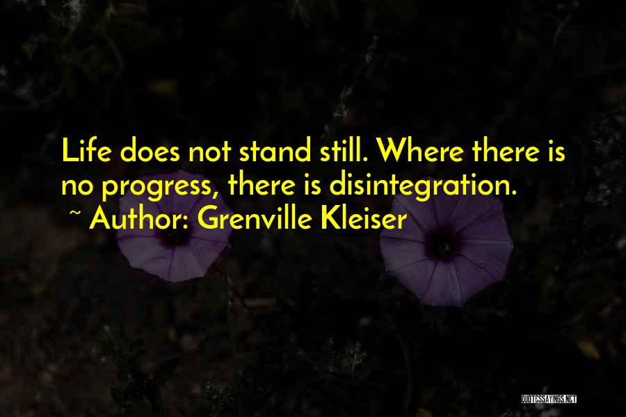 Grenville Kleiser Quotes: Life Does Not Stand Still. Where There Is No Progress, There Is Disintegration.