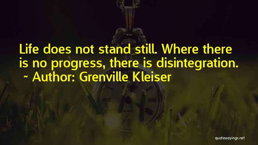 Grenville Kleiser Quotes: Life Does Not Stand Still. Where There Is No Progress, There Is Disintegration.