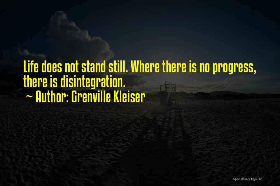 Grenville Kleiser Quotes: Life Does Not Stand Still. Where There Is No Progress, There Is Disintegration.