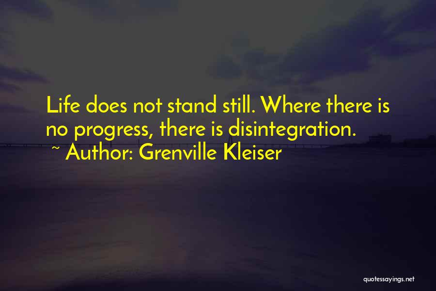 Grenville Kleiser Quotes: Life Does Not Stand Still. Where There Is No Progress, There Is Disintegration.