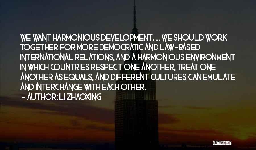Li Zhaoxing Quotes: We Want Harmonious Development, ... We Should Work Together For More Democratic And Law-based International Relations, And A Harmonious Environment