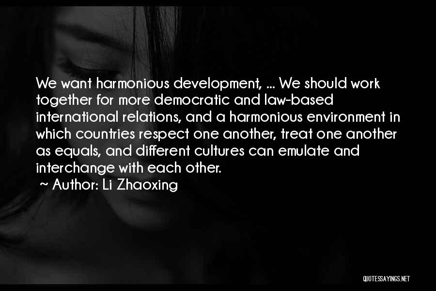 Li Zhaoxing Quotes: We Want Harmonious Development, ... We Should Work Together For More Democratic And Law-based International Relations, And A Harmonious Environment