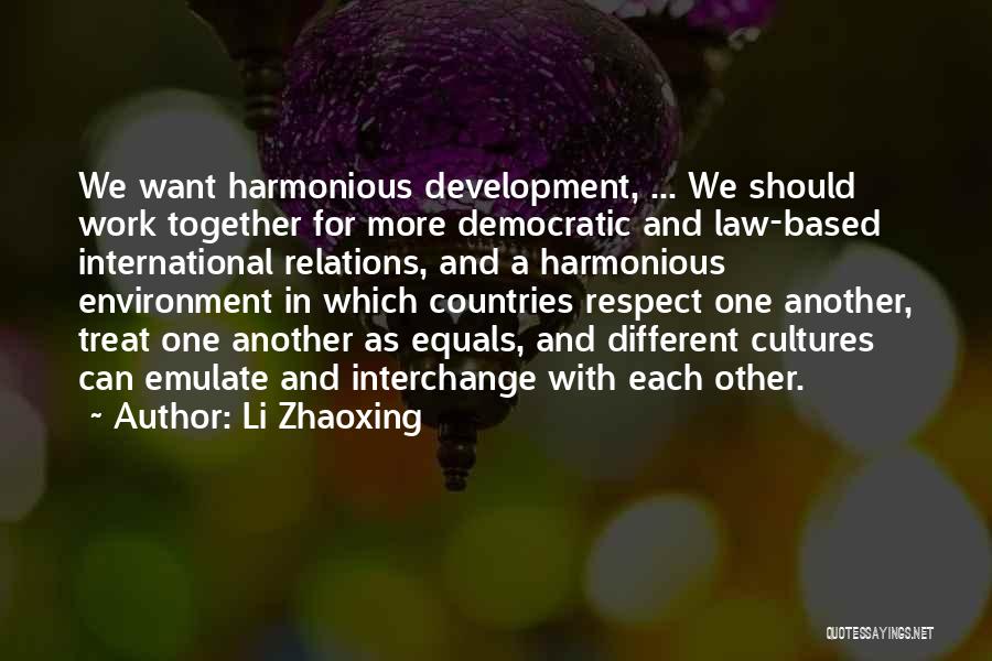 Li Zhaoxing Quotes: We Want Harmonious Development, ... We Should Work Together For More Democratic And Law-based International Relations, And A Harmonious Environment