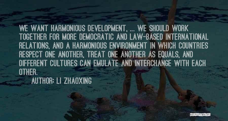 Li Zhaoxing Quotes: We Want Harmonious Development, ... We Should Work Together For More Democratic And Law-based International Relations, And A Harmonious Environment