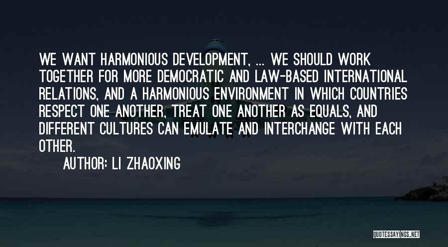 Li Zhaoxing Quotes: We Want Harmonious Development, ... We Should Work Together For More Democratic And Law-based International Relations, And A Harmonious Environment