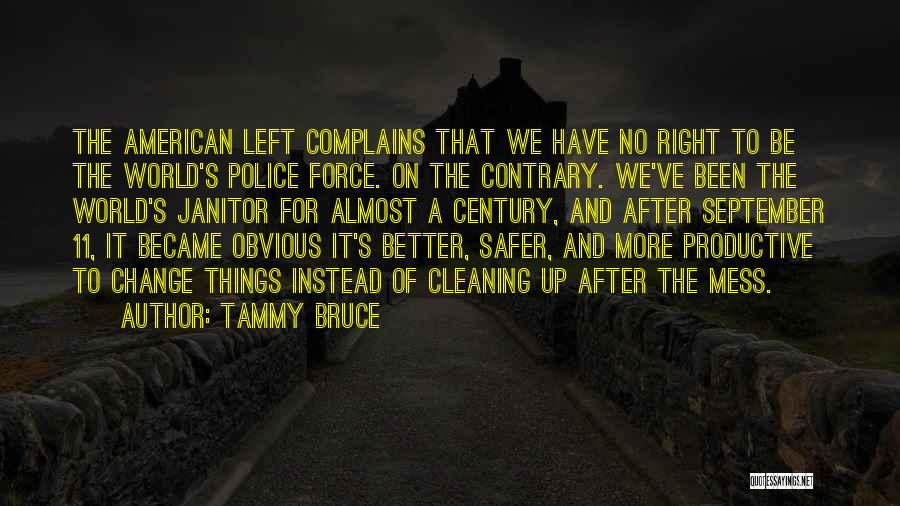 Tammy Bruce Quotes: The American Left Complains That We Have No Right To Be The World's Police Force. On The Contrary. We've Been
