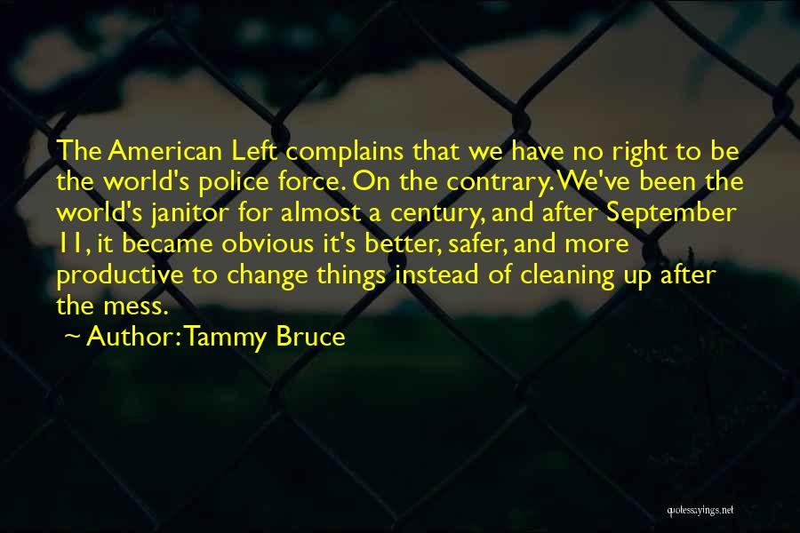 Tammy Bruce Quotes: The American Left Complains That We Have No Right To Be The World's Police Force. On The Contrary. We've Been