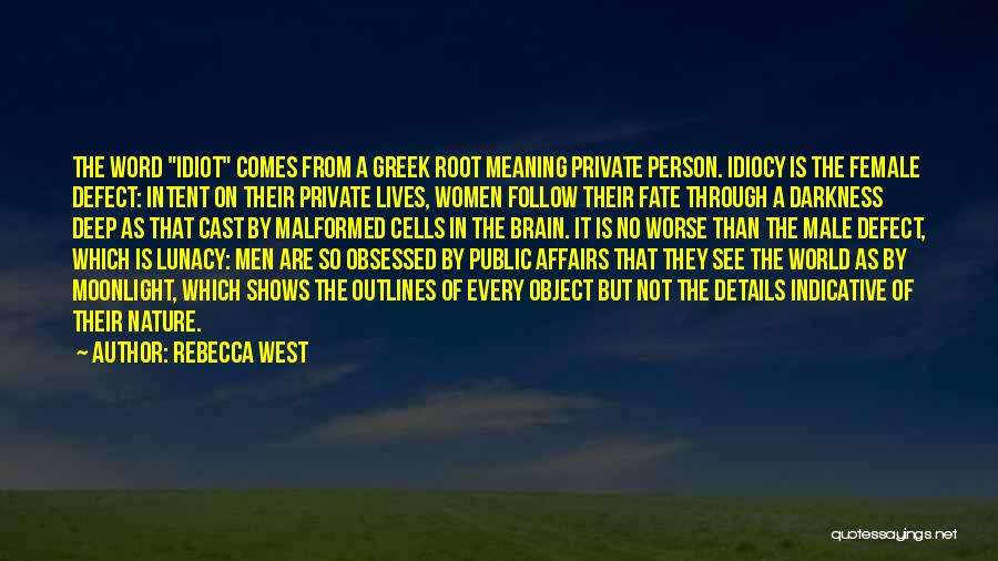 Rebecca West Quotes: The Word Idiot Comes From A Greek Root Meaning Private Person. Idiocy Is The Female Defect: Intent On Their Private