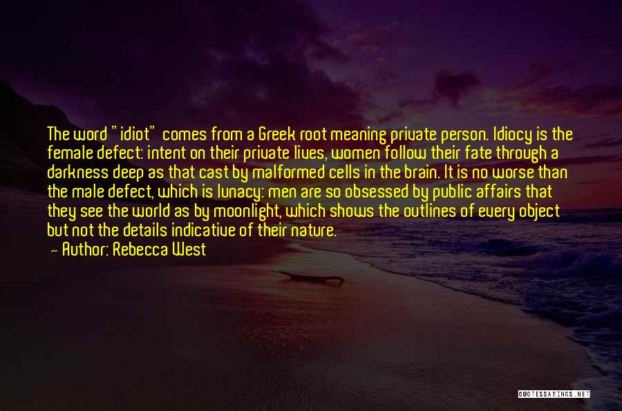 Rebecca West Quotes: The Word Idiot Comes From A Greek Root Meaning Private Person. Idiocy Is The Female Defect: Intent On Their Private