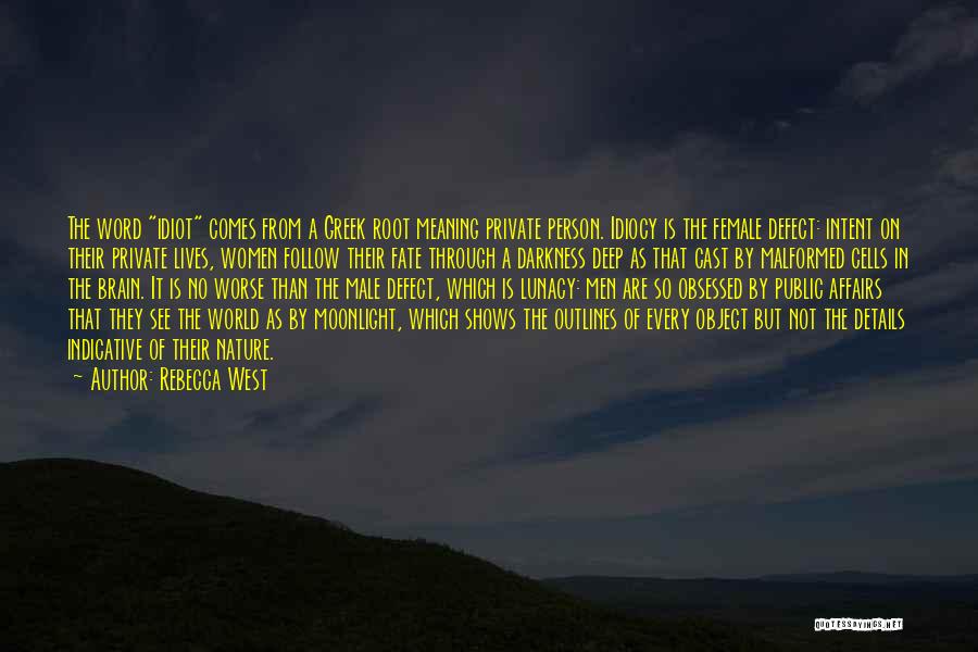 Rebecca West Quotes: The Word Idiot Comes From A Greek Root Meaning Private Person. Idiocy Is The Female Defect: Intent On Their Private