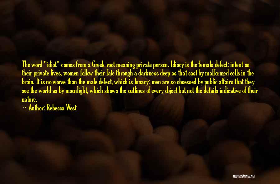 Rebecca West Quotes: The Word Idiot Comes From A Greek Root Meaning Private Person. Idiocy Is The Female Defect: Intent On Their Private