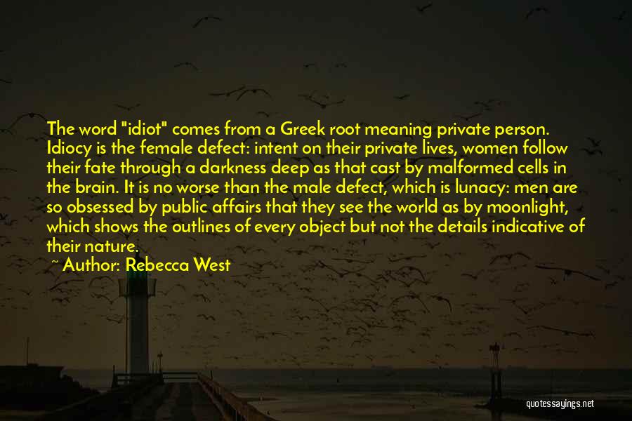 Rebecca West Quotes: The Word Idiot Comes From A Greek Root Meaning Private Person. Idiocy Is The Female Defect: Intent On Their Private