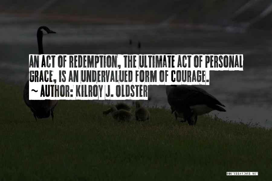 Kilroy J. Oldster Quotes: An Act Of Redemption, The Ultimate Act Of Personal Grace, Is An Undervalued Form Of Courage.