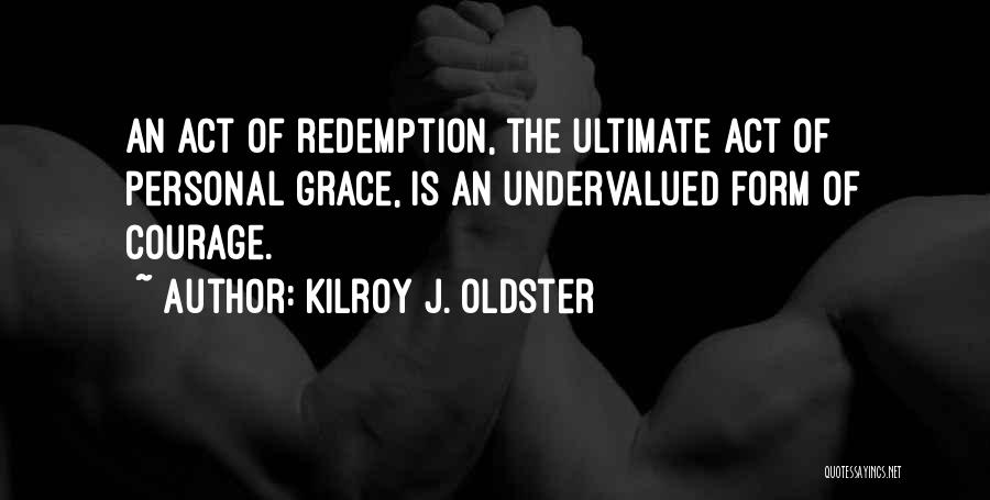 Kilroy J. Oldster Quotes: An Act Of Redemption, The Ultimate Act Of Personal Grace, Is An Undervalued Form Of Courage.