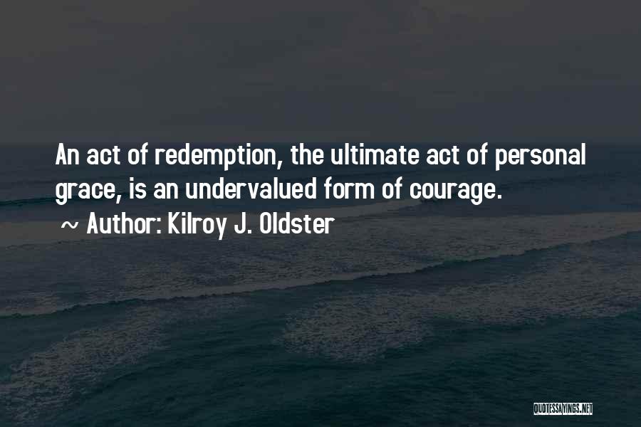 Kilroy J. Oldster Quotes: An Act Of Redemption, The Ultimate Act Of Personal Grace, Is An Undervalued Form Of Courage.