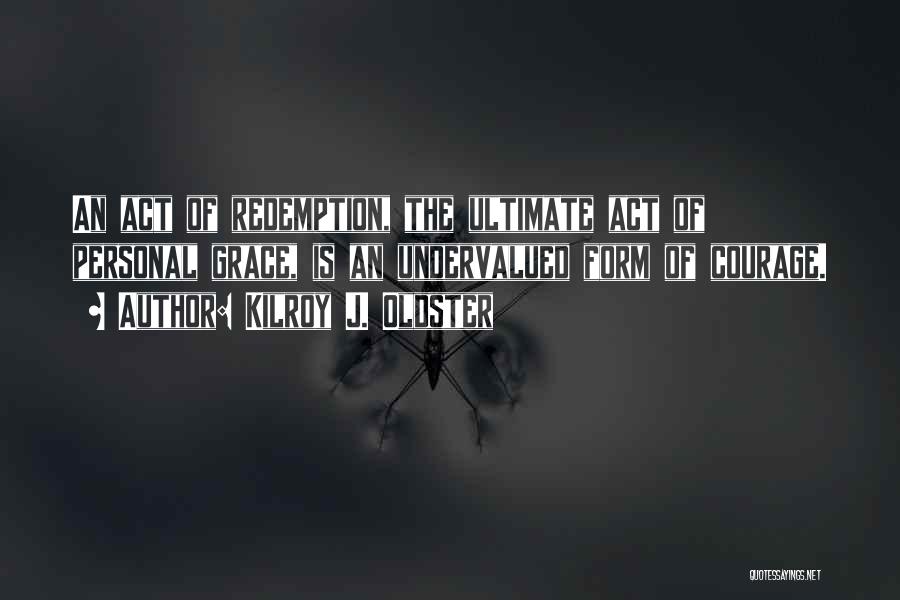 Kilroy J. Oldster Quotes: An Act Of Redemption, The Ultimate Act Of Personal Grace, Is An Undervalued Form Of Courage.