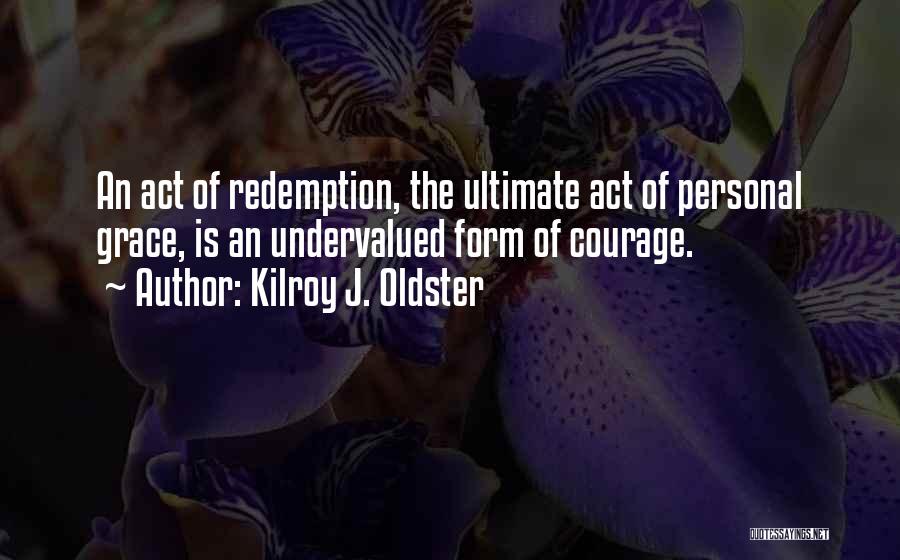 Kilroy J. Oldster Quotes: An Act Of Redemption, The Ultimate Act Of Personal Grace, Is An Undervalued Form Of Courage.