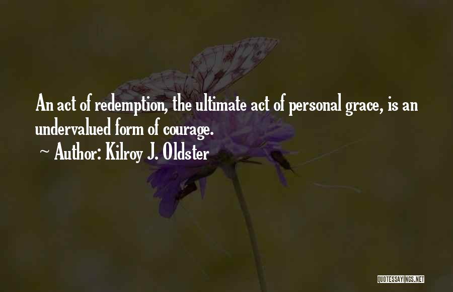 Kilroy J. Oldster Quotes: An Act Of Redemption, The Ultimate Act Of Personal Grace, Is An Undervalued Form Of Courage.