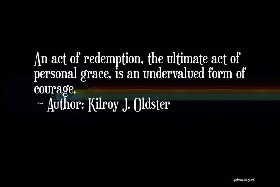 Kilroy J. Oldster Quotes: An Act Of Redemption, The Ultimate Act Of Personal Grace, Is An Undervalued Form Of Courage.