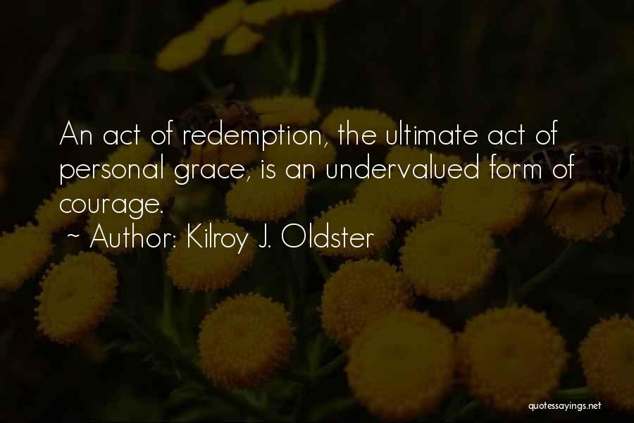 Kilroy J. Oldster Quotes: An Act Of Redemption, The Ultimate Act Of Personal Grace, Is An Undervalued Form Of Courage.