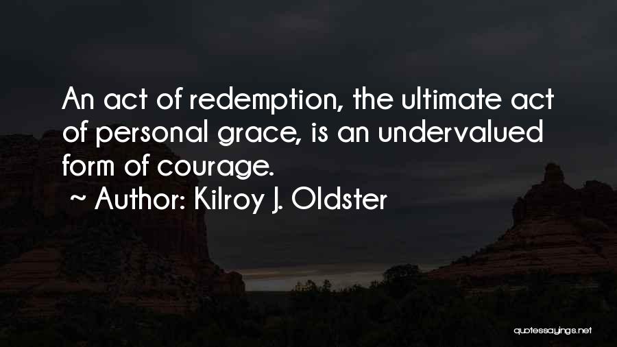 Kilroy J. Oldster Quotes: An Act Of Redemption, The Ultimate Act Of Personal Grace, Is An Undervalued Form Of Courage.