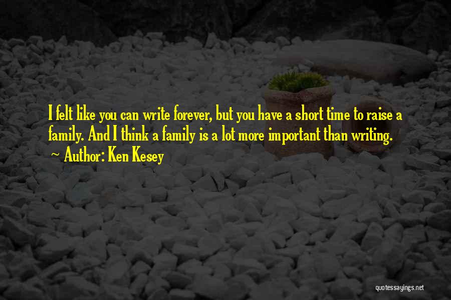 Ken Kesey Quotes: I Felt Like You Can Write Forever, But You Have A Short Time To Raise A Family. And I Think