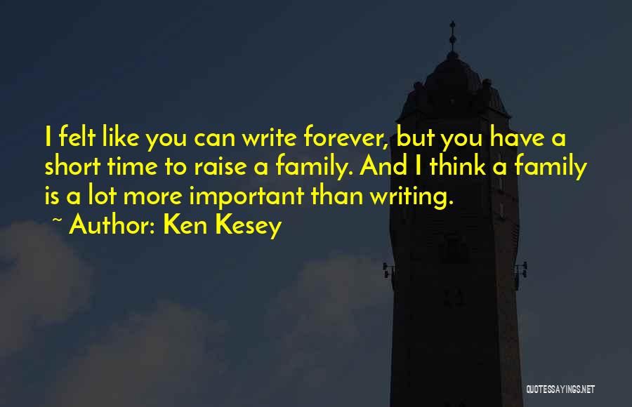 Ken Kesey Quotes: I Felt Like You Can Write Forever, But You Have A Short Time To Raise A Family. And I Think