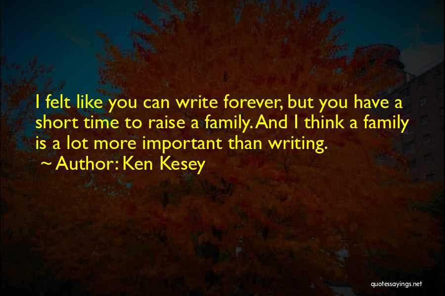 Ken Kesey Quotes: I Felt Like You Can Write Forever, But You Have A Short Time To Raise A Family. And I Think