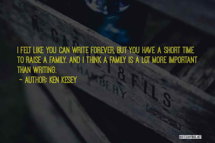 Ken Kesey Quotes: I Felt Like You Can Write Forever, But You Have A Short Time To Raise A Family. And I Think