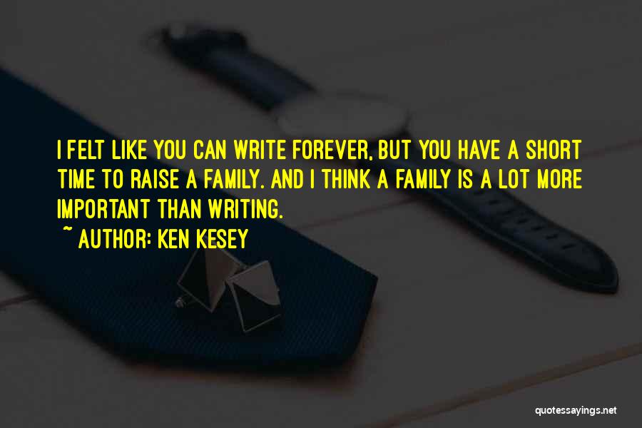 Ken Kesey Quotes: I Felt Like You Can Write Forever, But You Have A Short Time To Raise A Family. And I Think