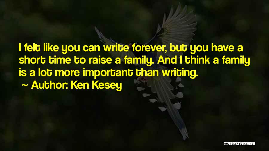 Ken Kesey Quotes: I Felt Like You Can Write Forever, But You Have A Short Time To Raise A Family. And I Think