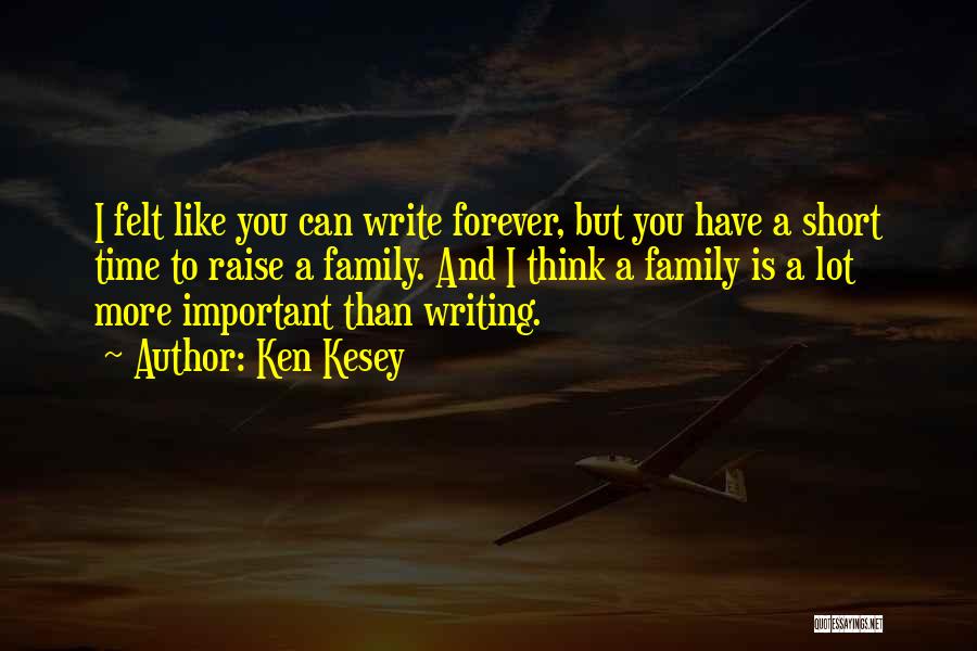 Ken Kesey Quotes: I Felt Like You Can Write Forever, But You Have A Short Time To Raise A Family. And I Think